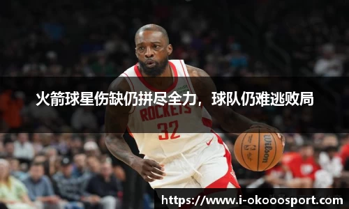 火箭球星伤缺仍拼尽全力，球队仍难逃败局