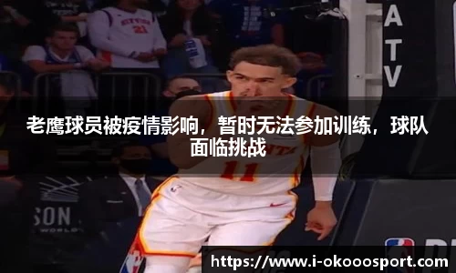 老鹰球员被疫情影响，暂时无法参加训练，球队面临挑战