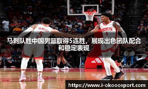 马刺队胜中国男篮取得5连胜，展现出色团队配合和稳定表现
