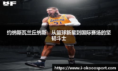 约纳斯瓦兰丘纳斯：从篮球新星到国际赛场的坚韧斗士