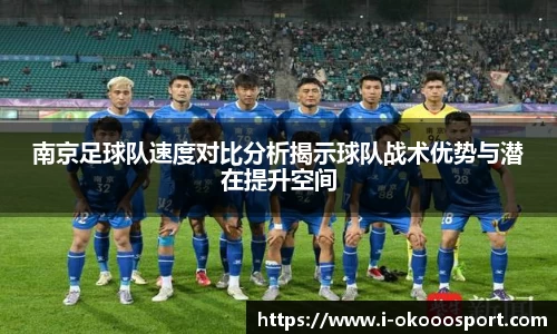南京足球队速度对比分析揭示球队战术优势与潜在提升空间
