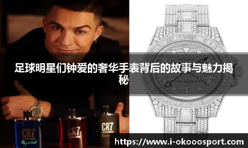 足球明星们钟爱的奢华手表背后的故事与魅力揭秘