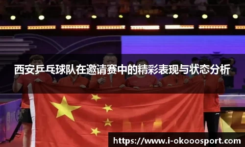 西安乒乓球队在邀请赛中的精彩表现与状态分析