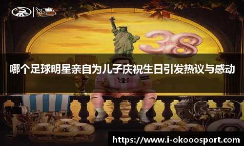 哪个足球明星亲自为儿子庆祝生日引发热议与感动